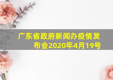 广东省政府新闻办疫情发布会2020年4月19号