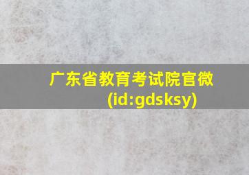 广东省教育考试院官微(id:gdsksy)