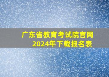 广东省教育考试院官网2024年下载报名表