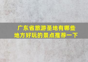 广东省旅游圣地有哪些地方好玩的景点推荐一下