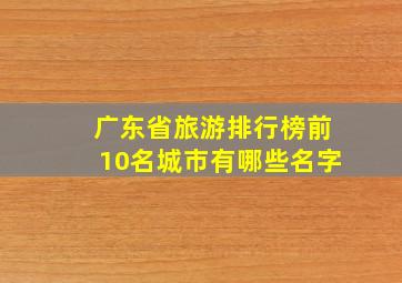 广东省旅游排行榜前10名城市有哪些名字