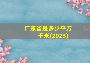 广东省是多少平方千米(2023)