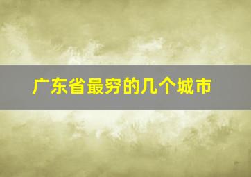 广东省最穷的几个城市