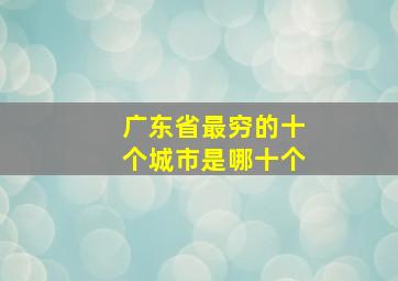 广东省最穷的十个城市是哪十个