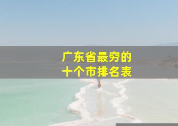 广东省最穷的十个市排名表