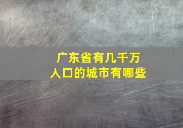 广东省有几千万人口的城市有哪些