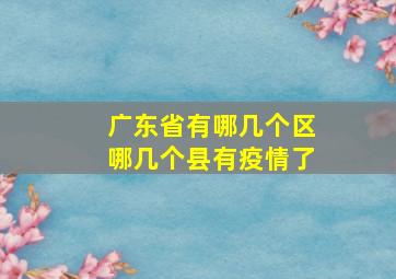 广东省有哪几个区哪几个县有疫情了