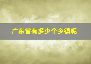 广东省有多少个乡镇呢