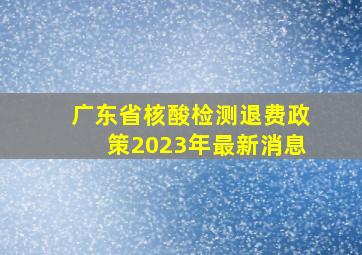 广东省核酸检测退费政策2023年最新消息