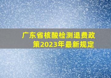 广东省核酸检测退费政策2023年最新规定