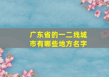 广东省的一二线城市有哪些地方名字