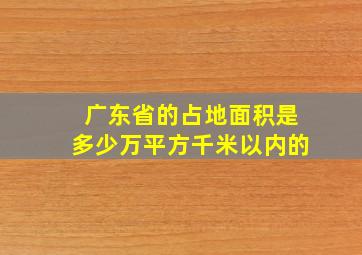 广东省的占地面积是多少万平方千米以内的