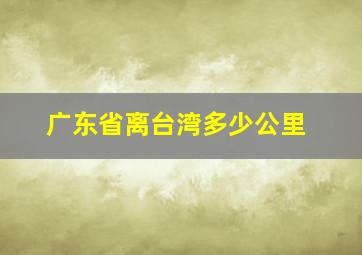 广东省离台湾多少公里