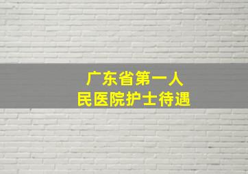 广东省第一人民医院护士待遇