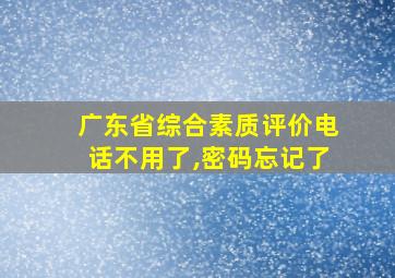 广东省综合素质评价电话不用了,密码忘记了