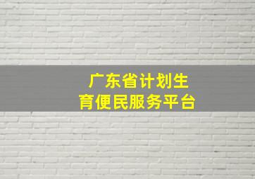 广东省计划生育便民服务平台