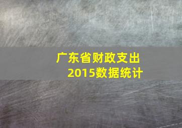 广东省财政支出2015数据统计