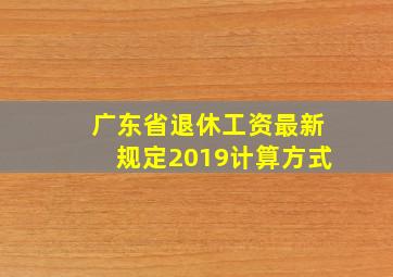 广东省退休工资最新规定2019计算方式