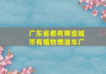 广东省都有哪些城市有植物燃油车厂