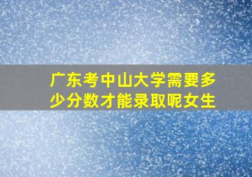 广东考中山大学需要多少分数才能录取呢女生