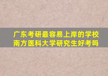 广东考研最容易上岸的学校南方医科大学研究生好考吗