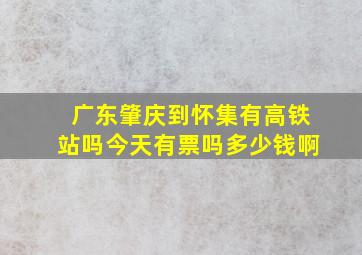 广东肇庆到怀集有高铁站吗今天有票吗多少钱啊