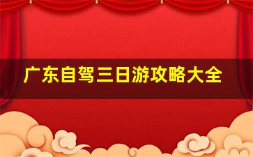 广东自驾三日游攻略大全