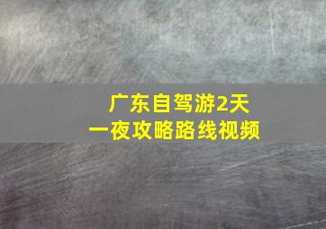 广东自驾游2天一夜攻略路线视频