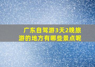 广东自驾游3天2晚旅游的地方有哪些景点呢