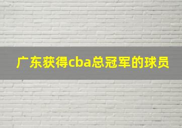 广东获得cba总冠军的球员