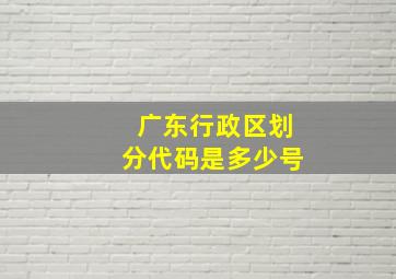 广东行政区划分代码是多少号