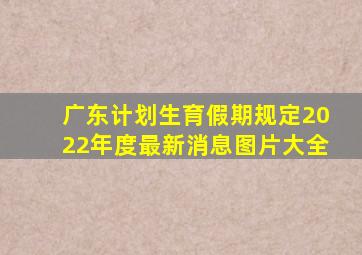 广东计划生育假期规定2022年度最新消息图片大全