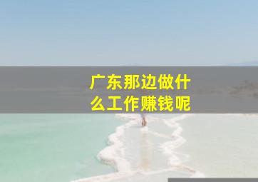 广东那边做什么工作赚钱呢