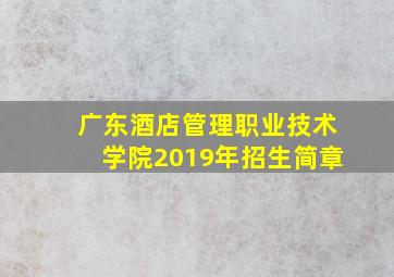 广东酒店管理职业技术学院2019年招生简章