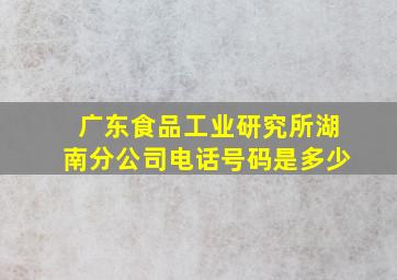 广东食品工业研究所湖南分公司电话号码是多少