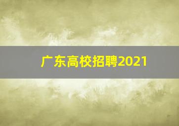 广东高校招聘2021