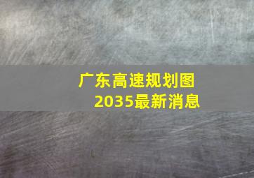 广东高速规划图2035最新消息