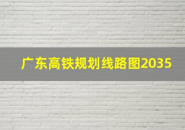 广东高铁规划线路图2035