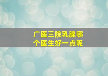 广医三院乳腺哪个医生好一点呢