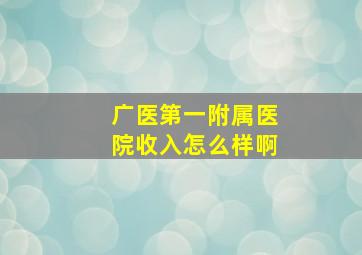 广医第一附属医院收入怎么样啊