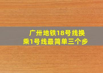 广卅地铁18号线换乘1号线最简单三个步