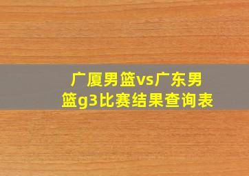 广厦男篮vs广东男篮g3比赛结果查询表