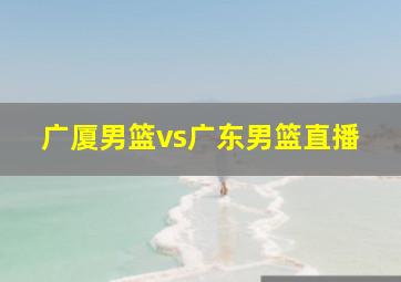 广厦男篮vs广东男篮直播