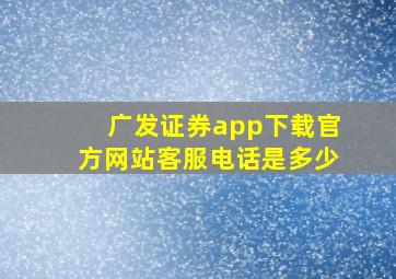 广发证券app下载官方网站客服电话是多少