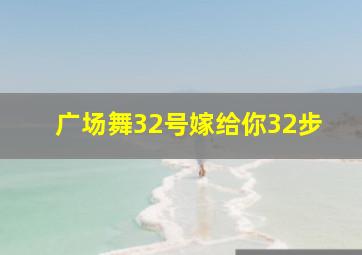 广场舞32号嫁给你32步