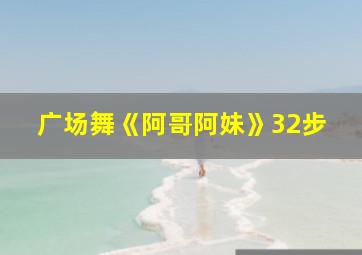 广场舞《阿哥阿妹》32步