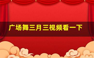 广场舞三月三视频看一下