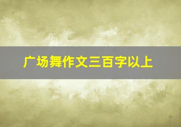 广场舞作文三百字以上