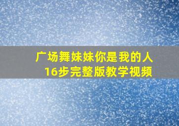 广场舞妹妹你是我的人16步完整版教学视频