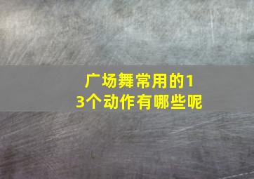 广场舞常用的13个动作有哪些呢